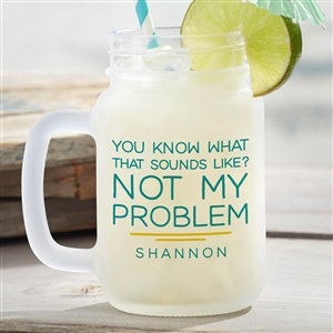 Not My Problem Personalized Frosted Mason Jar - 49997